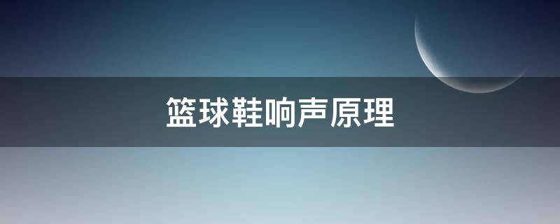篮球鞋响声原理 篮球鞋响声原理是什么