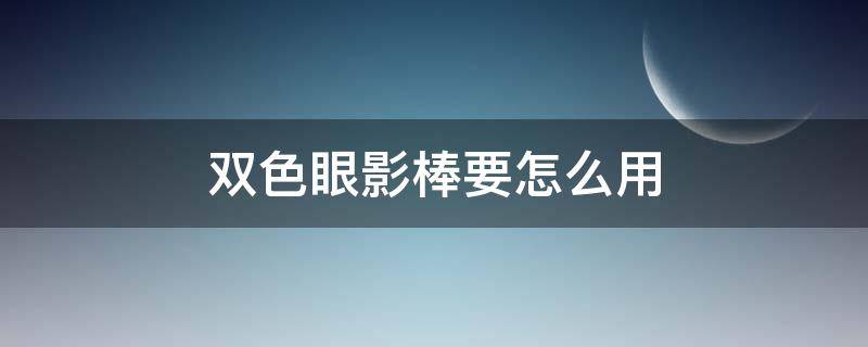 双色眼影棒要怎么用 双色眼影棒怎么用视频教程