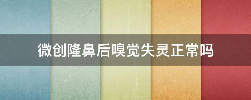 微创隆鼻后嗅觉失灵正常吗（隆鼻后嗅觉失灵怎么恢复）
