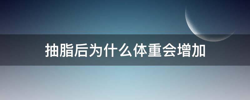 抽脂后为什么体重会增加 为什么抽脂之后体重增加