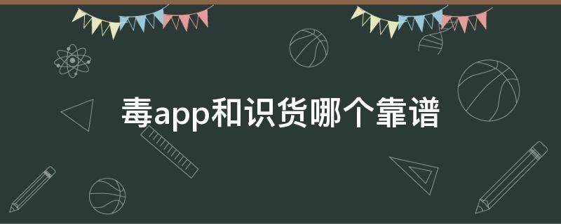 毒app和识货哪个靠谱 毒和识货都是正品吗