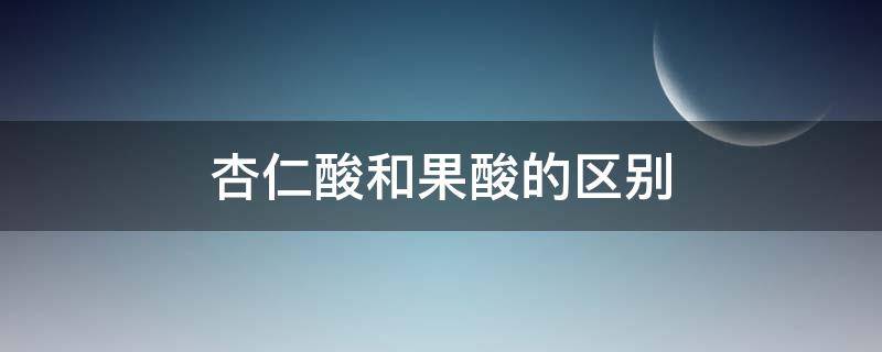 杏仁酸和果酸的区别 杏仁酸和果酸的区别在哪里