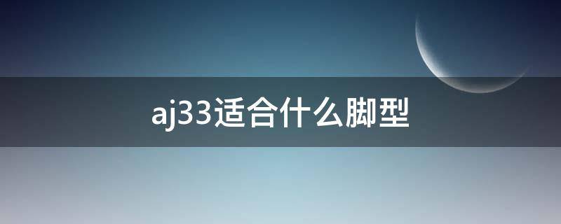aj33适合什么脚型 aj33好穿吗