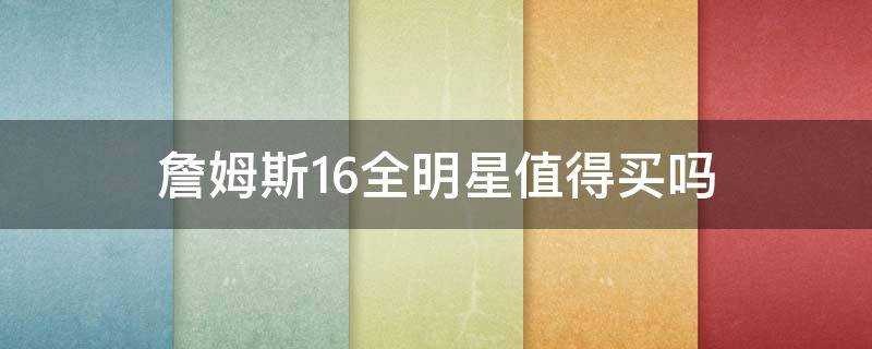 詹姆斯16全明星值得买吗 詹姆斯16全明星配色