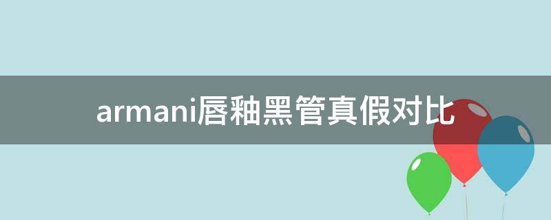 armani唇釉黑管真假对比 阿玛尼黑管唇釉容易掉色吗