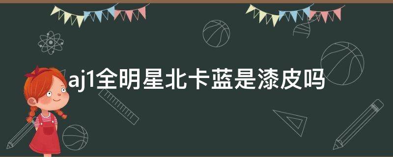 aj1全明星北卡蓝是漆皮吗（aj全明星北卡蓝漆皮多少钱）