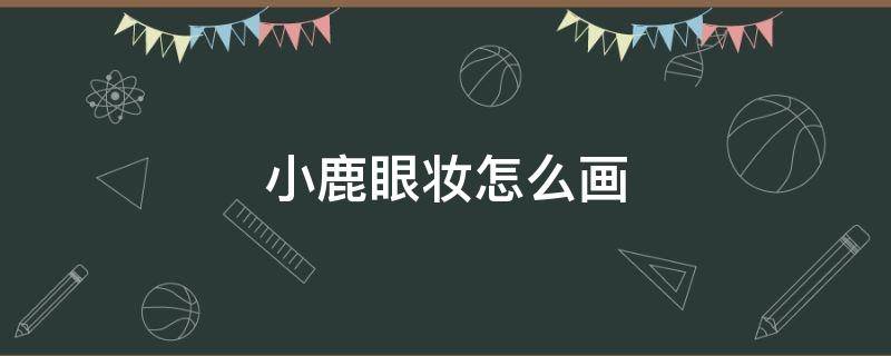 小鹿眼妆怎么画 小鹿眼妆的画法
