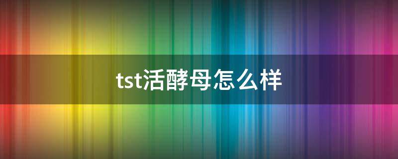 tst活酵母怎么样（tst活酵母好用吗）