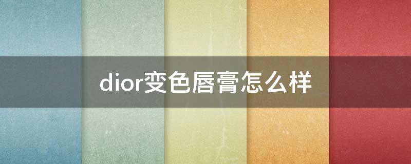 dior变色唇膏怎么样 dior变色唇膏怎么样知乎