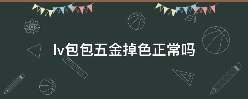 lv包包五金掉色正常吗 lv包包五金掉色正常吗