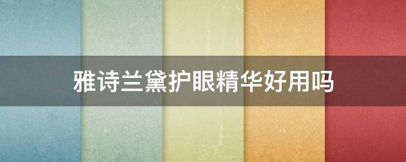 雅诗兰黛护眼精华好用吗 雅诗兰黛护眼精华好用吗