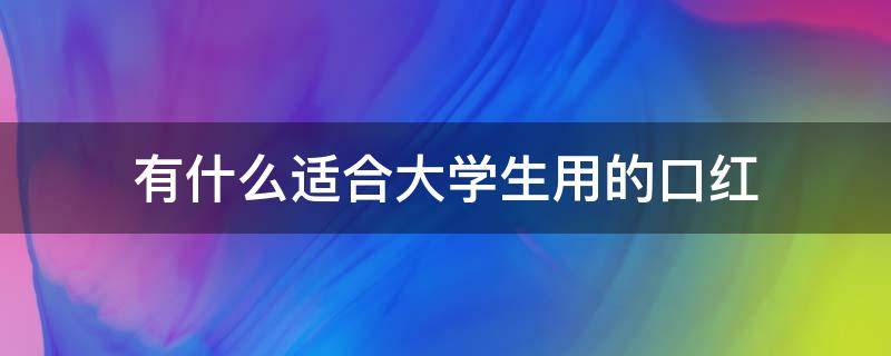 有什么适合大学生用的口红（有什么适合大学生用的口红品牌）