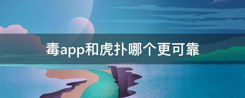 毒app和虎扑哪个更可靠（虎扑和毒的鉴定可信吗）