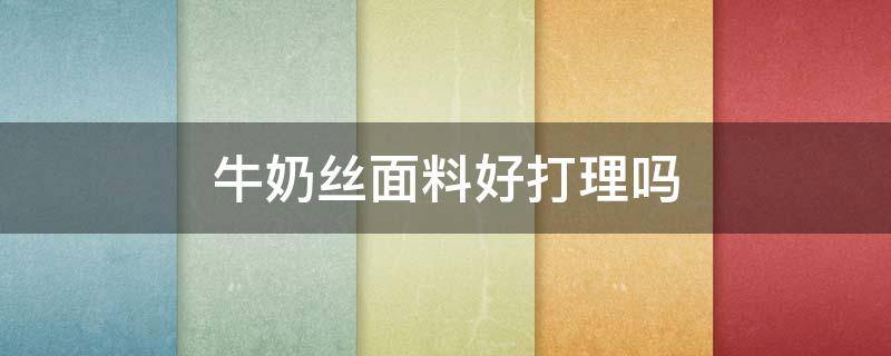 牛奶丝面料好打理吗