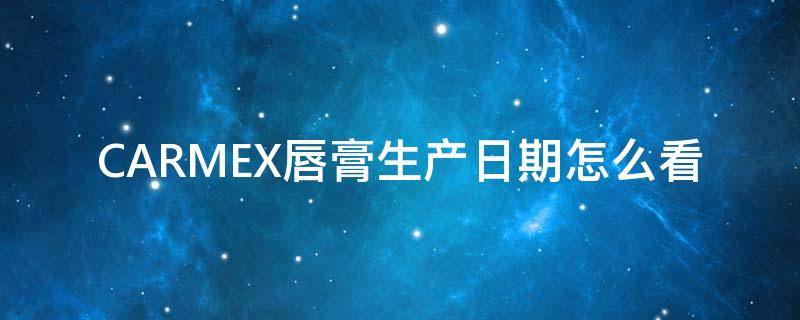 CARMEX唇膏生产日期怎么看（carmex唇膏怎么看保质期）
