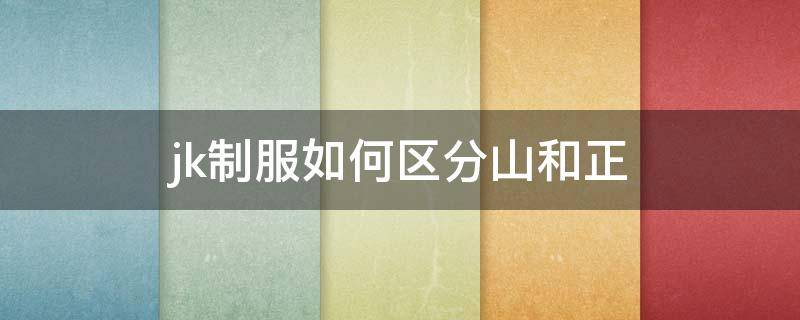 jk制服如何区分山和正（jk如何区别山正）