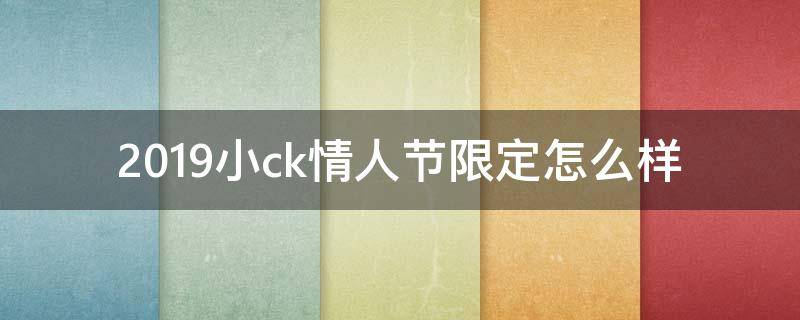 2019小ck情人节限定怎么样（小ck19年情人节限定）