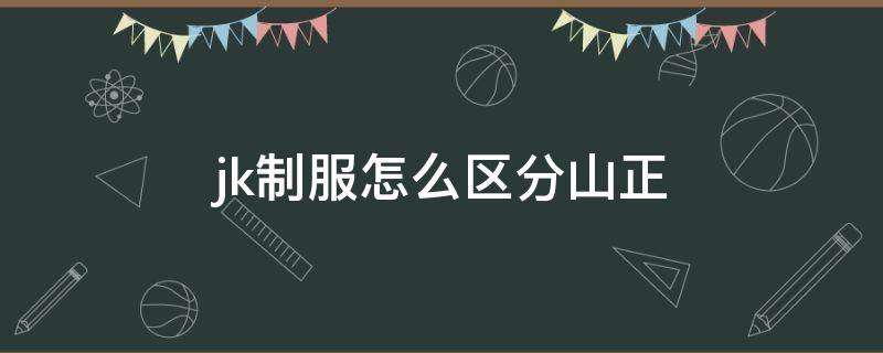 jk制服怎么区分山正（jk制服怎么区别山正）