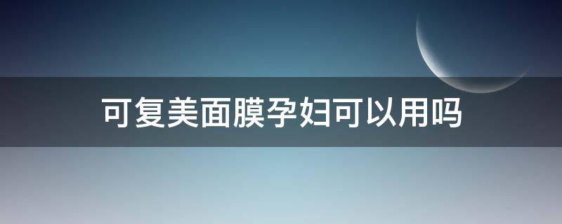 可复美面膜孕妇可以用吗 可复美面膜孕妇可以用吗安全吗