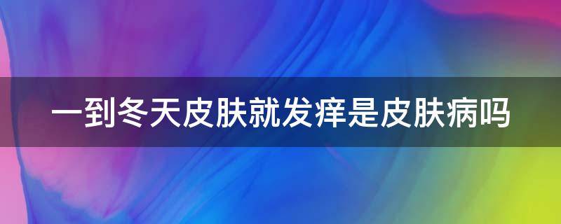 一到冬天皮肤就发痒是皮肤病吗 一到冬天就皮肤瘙痒