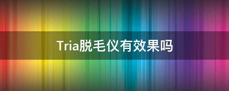 Tria脱毛仪有效果吗 tria脱毛仪激活教程