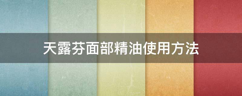 天露芬面部精油使用方法（天露芬护肤品真的是有机的吗?）