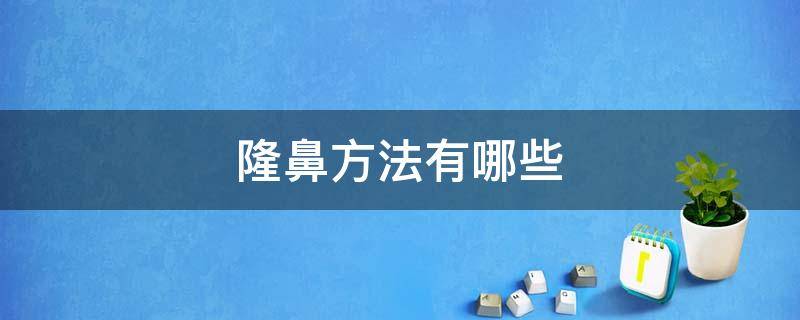 隆鼻方法有哪些 隆鼻方法有哪些图片