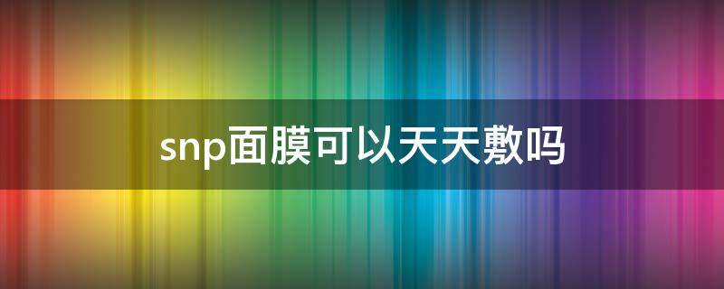 snp面膜可以天天敷吗 snp面膜用完要护肤吗