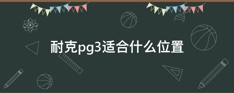 耐克pg3适合什么位置（耐克pg3适合什么位置买）