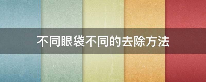 不同眼袋不同的去除方法 不同眼袋的图片