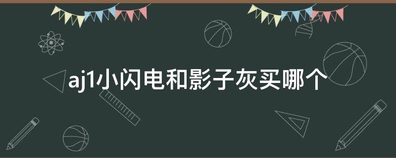 aj1小闪电和影子灰买哪个 aj1小闪电和影子灰买哪个好看
