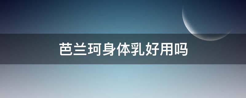 芭兰珂身体乳好用吗 芭兰珂身体乳好用吗知乎