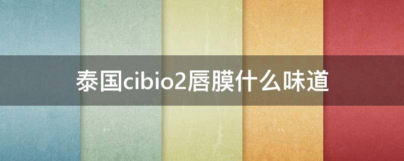 泰国cibio2唇膜什么味道 泰国唇膜treechada危害