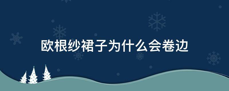 欧根纱裙子为什么会卷边（欧根纱裙子为什么会卷边呢）