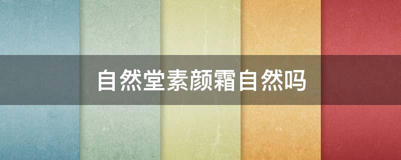 自然堂素颜霜自然吗（自然堂的素颜霜）