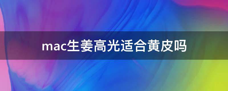 mac生姜高光适合黄皮吗 mac生姜高光适合白皮吗