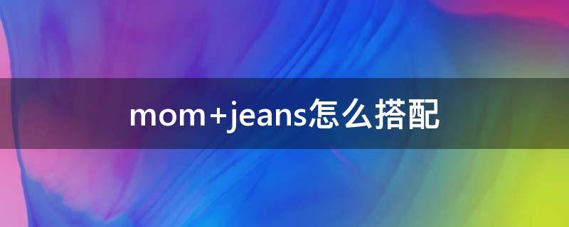 mom jeans怎么搭配