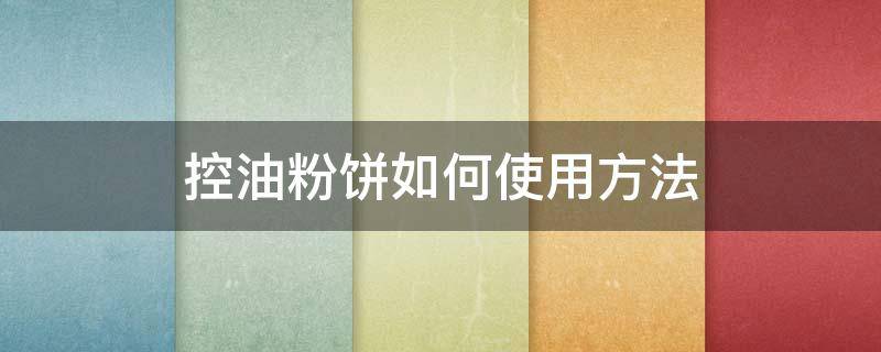 控油粉饼如何使用方法（控油粉饼如何使用方法图解）