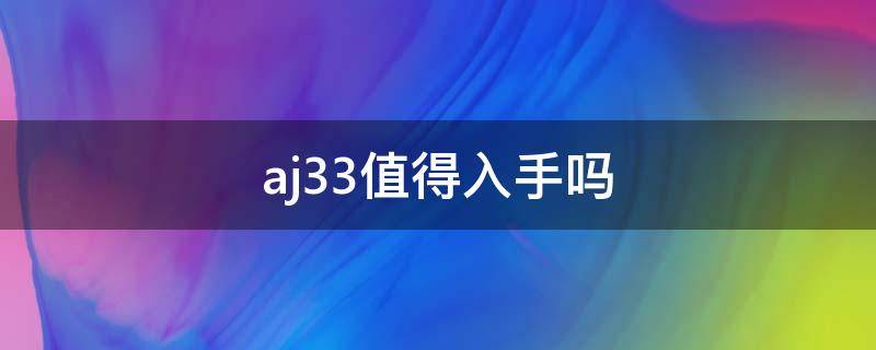 aj33值得入手吗 aj33好看吗