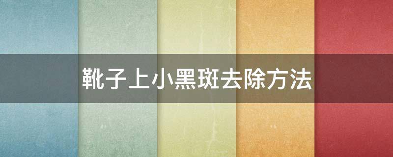 靴子上小黑斑去除方法 靴子上有