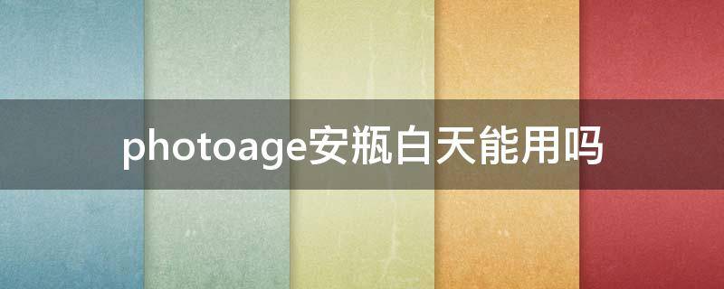 photoage安瓶白天能用吗（安瓶白天可以擦吗）