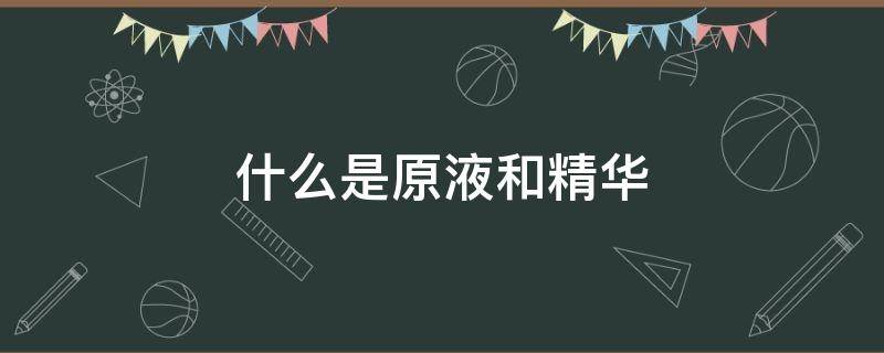 什么是原液和精华（什么是原液和精华的区别）