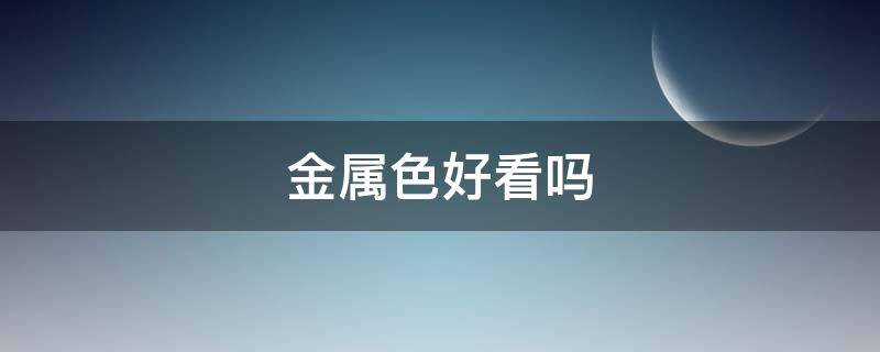 金属色好看吗（金属色系搭配）