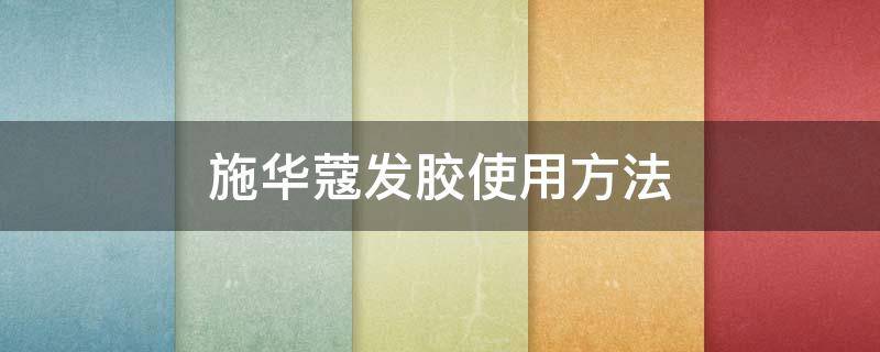 施华蔻发胶使用方法（施华蔻发胶使用方法图解）