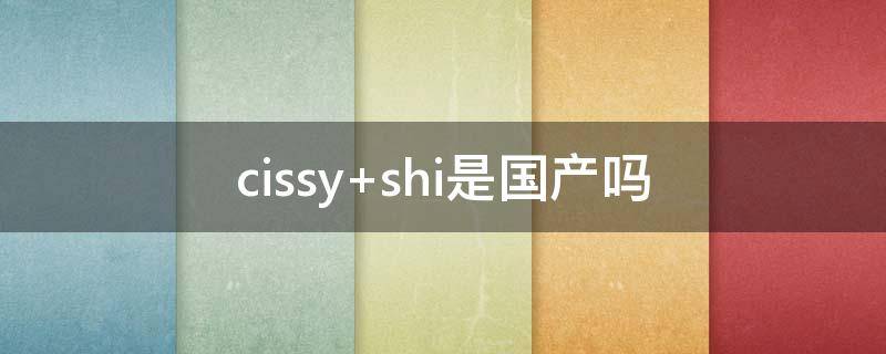 cissy shi是国产吗