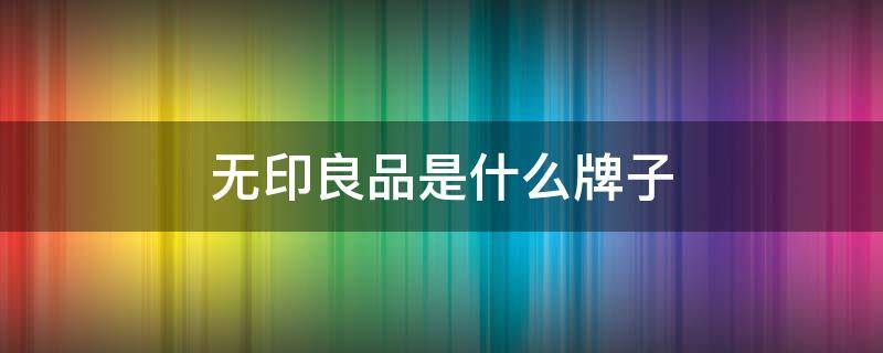 无印良品是什么牌子 无印良品是什么牌子的衣服