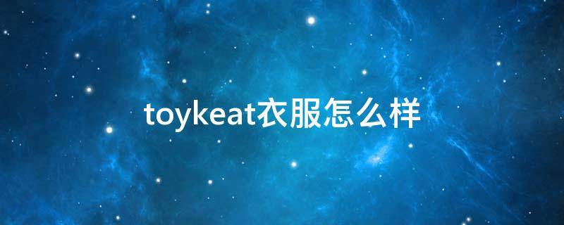 toykeat衣服怎么样 toykeat专卖店