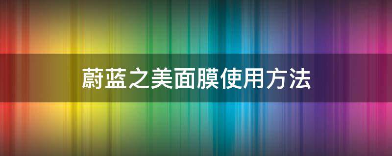 蔚蓝之美面膜使用方法 蔚蓝之美面膜使用方法视频