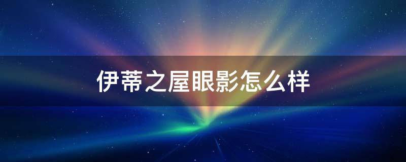 伊蒂之屋眼影怎么样 伊蒂之屋哪个眼影盘好看