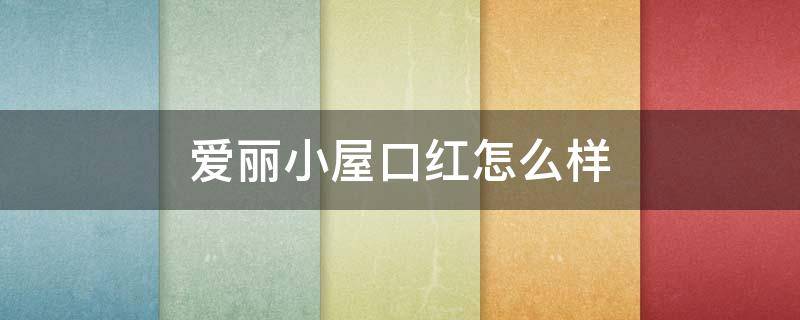 爱丽小屋口红怎么样 爱丽小屋口红怎么样好看吗